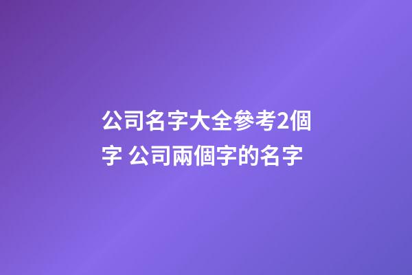 公司名字大全參考2個字 公司兩個字的名字-第1張-公司起名-玄機派